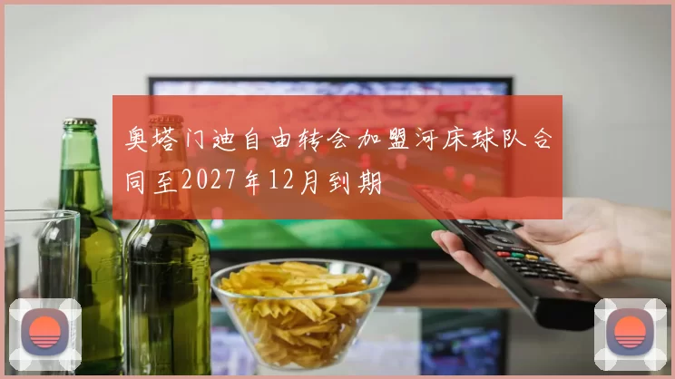 奥塔门迪自由转会加盟河床球队合同至2027年12月到期